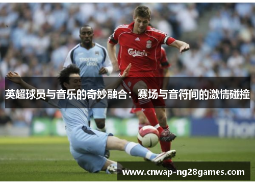 英超球员与音乐的奇妙融合:赛场与音符间的激情碰撞 英超球员与音乐的奇妙融合:赛场与音符间的激情碰撞