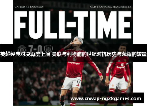 英超经典对决再度上演 曼联与利物浦的世纪对抗历史与荣耀的较量
