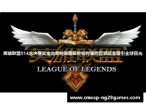 英雄联盟S14总决赛奖金池营销策略解析如何借助巨额奖金吸引全球目光 英雄联盟S14总决赛奖金池营销策略解析如何借助巨额奖金吸引全球目光