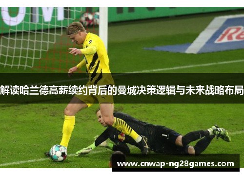 解读哈兰德高薪续约背后的曼城决策逻辑与未来战略布局