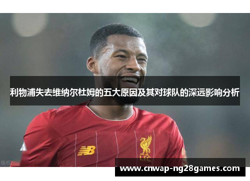 利物浦失去维纳尔杜姆的五大原因及其对球队的深远影响分析