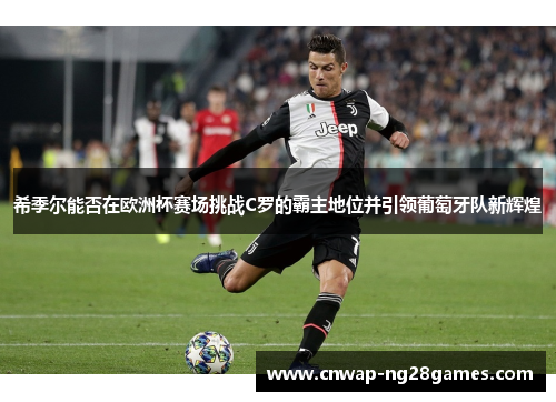 希季尔能否在欧洲杯赛场挑战C罗的霸主地位并引领葡萄牙队新辉煌 希季尔能否在欧洲杯赛场挑战C罗的霸主地位并引领葡萄牙队新辉煌