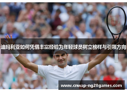 迪玛利亚如何凭借丰富经验为年轻球员树立榜样与引领方向 迪玛利亚如何凭借丰富经验为年轻球员树立榜样与引领方向