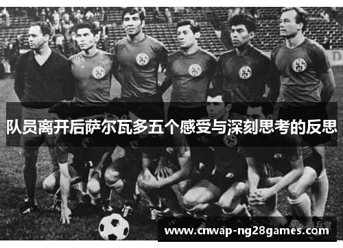 队员离开后萨尔瓦多五个感受与深刻思考的反思 队员离开后萨尔瓦多五个感受与深刻思考的反思