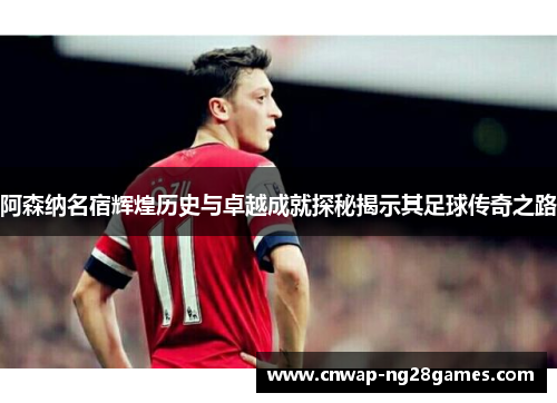 阿森纳名宿辉煌历史与卓越成就探秘揭示其足球传奇之路 阿森纳名宿辉煌历史与卓越成就探秘揭示其足球传奇之路