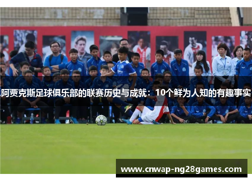 阿贾克斯足球俱乐部的联赛历史与成就：10个鲜为人知的有趣事实