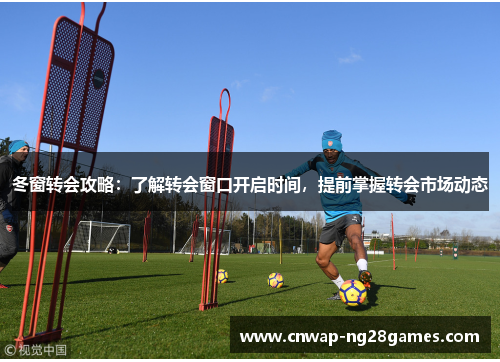 冬窗转会攻略：了解转会窗口开启时间，提前掌握转会市场动态