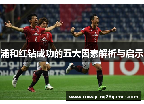浦和红钻成功的五大因素解析与启示 浦和红钻成功的五大因素解析与启示