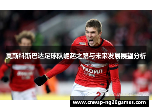 莫斯科斯巴达足球队崛起之路与未来发展展望分析