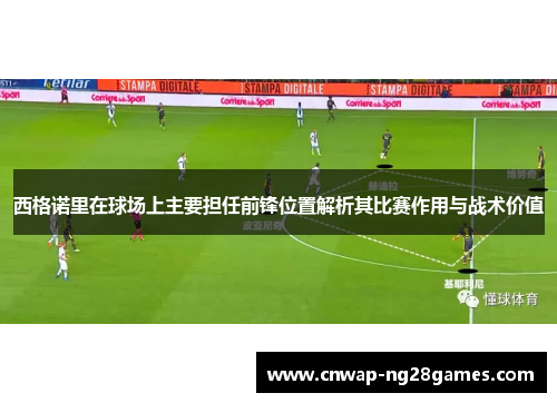 西格诺里在球场上主要担任前锋位置解析其比赛作用与战术价值 西格诺里在球场上主要担任前锋位置解析其比赛作用与战术价值