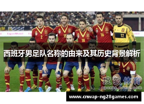 西班牙男足队名称的由来及其历史背景解析 西班牙男足队名称的由来及其历史背景解析