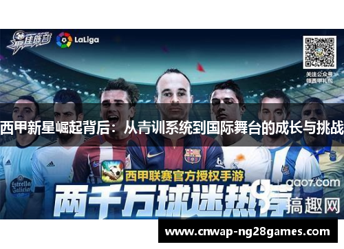 西甲新星崛起背后:从青训系统到国际舞台的成长与挑战 西甲新星崛起背后:从青训系统到国际舞台的成长与挑战