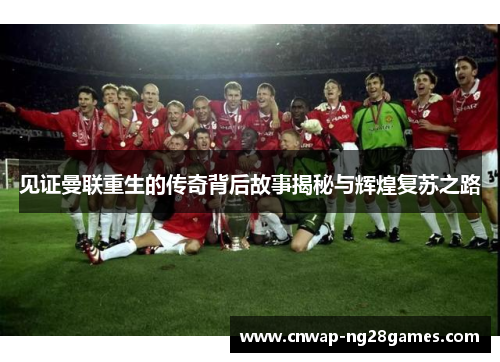 见证曼联重生的传奇背后故事揭秘与辉煌复苏之路 见证曼联重生的传奇背后故事揭秘与辉煌复苏之路