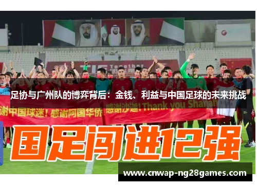 足协与广州队的博弈背后:金钱、利益与中国足球的未来挑战 足协与广州队的博弈背后:金钱、利益与中国足球的未来挑战