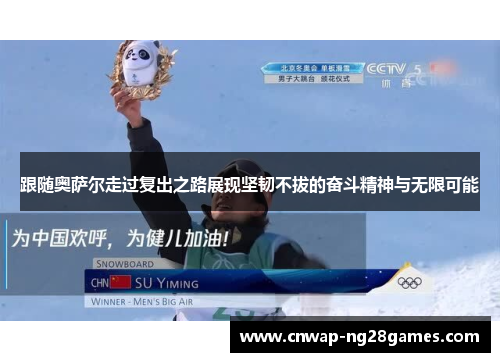 跟随奥萨尔走过复出之路展现坚韧不拔的奋斗精神与无限可能 跟随奥萨尔走过复出之路展现坚韧不拔的奋斗精神与无限可能