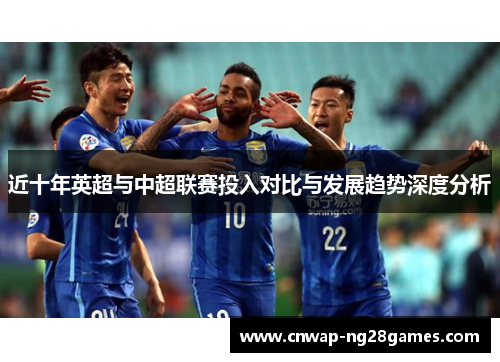 近十年英超与中超联赛投入对比与发展趋势深度分析