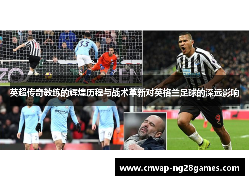 英超传奇教练的辉煌历程与战术革新对英格兰足球的深远影响 英超传奇教练的辉煌历程与战术革新对英格兰足球的深远影响