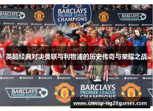 英超经典对决曼联与利物浦的历史传奇与荣耀之战