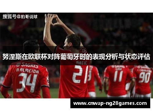 努涅斯在欧联杯对阵葡萄牙时的表现分析与状态评估 努涅斯在欧联杯对阵葡萄牙时的表现分析与状态评估