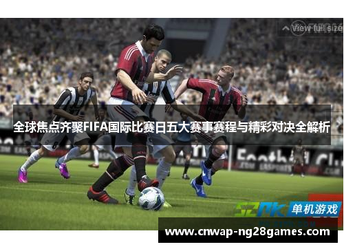 全球焦点齐聚FIFA国际比赛日五大赛事赛程与精彩对决全解析