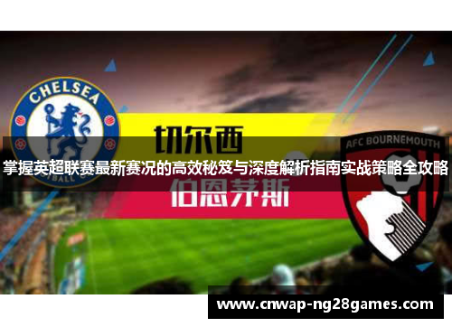 掌握英超联赛最新赛况的高效秘笈与深度解析指南实战策略全攻略 掌握英超联赛最新赛况的高效秘笈与深度解析指南实战策略全攻略