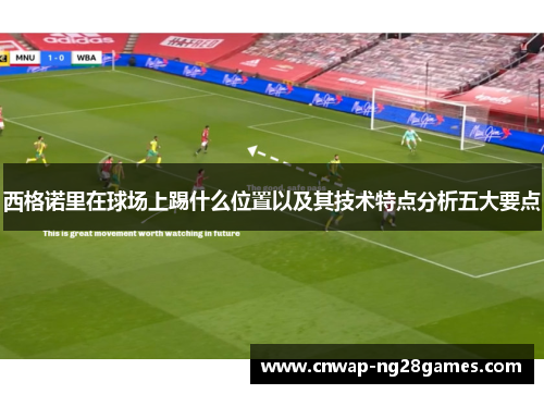 西格诺里在球场上踢什么位置以及其技术特点分析五大要点