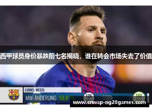 西甲球员身价暴跌前七名揭晓,谁在转会市场失去了价值 西甲球员身价暴跌前七名揭晓,谁在转会市场失去了价值