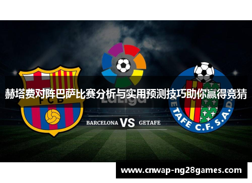 赫塔费对阵巴萨比赛分析与实用预测技巧助你赢得竞猜 赫塔费对阵巴萨比赛分析与实用预测技巧助你赢得竞猜