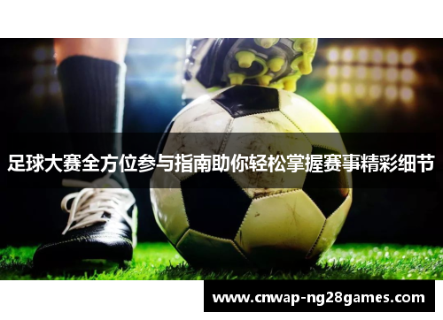 足球大赛全方位参与指南助你轻松掌握赛事精彩细节 足球大赛全方位参与指南助你轻松掌握赛事精彩细节