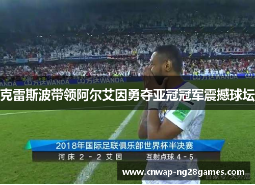 克雷斯波带领阿尔艾因勇夺亚冠冠军震撼球坛
