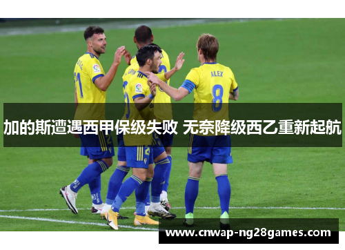 加的斯遭遇西甲保级失败 无奈降级西乙重新起航