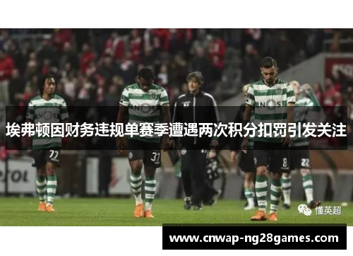 埃弗顿因财务违规单赛季遭遇两次积分扣罚引发关注