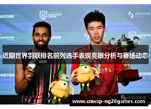 近期世界羽联排名前列选手表现亮眼分析与赛场动态 近期世界羽联排名前列选手表现亮眼分析与赛场动态