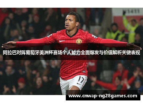 阿拉巴对阵葡萄牙美洲杯赛场个人能力全面爆发与价值解析关键表现 阿拉巴对阵葡萄牙美洲杯赛场个人能力全面爆发与价值解析关键表现