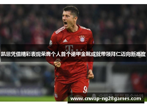 凯恩凭借精彩表现荣膺个人首个德甲金靴成就带领拜仁迈向新高度 凯恩凭借精彩表现荣膺个人首个德甲金靴成就带领拜仁迈向新高度